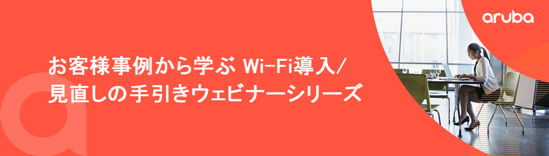 お客様事例から学ぶ Wi-Fi導入/見直しの手引き ウェビナーシリーズ